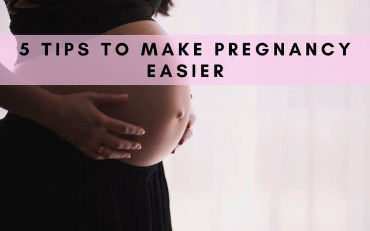 5 Tips To Make Pregnancy Easier